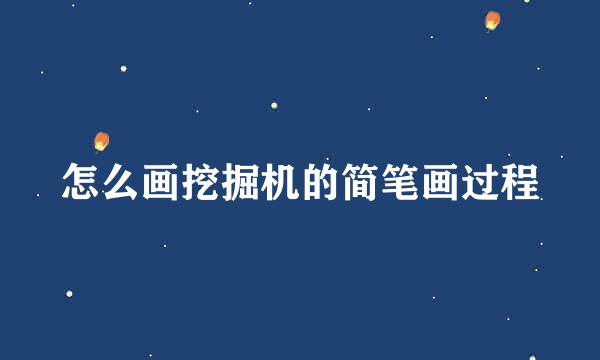 怎么画挖掘机的简笔画过程