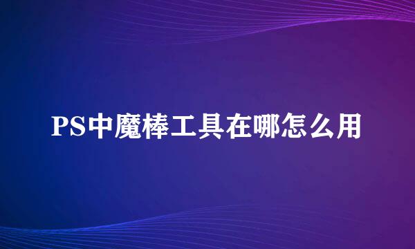 PS中魔棒工具在哪怎么用