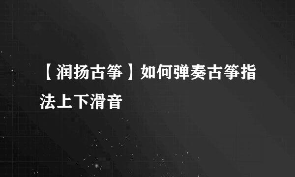 【润扬古筝】如何弹奏古筝指法上下滑音