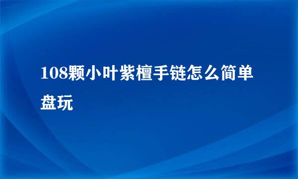 108颗小叶紫檀手链怎么简单盘玩
