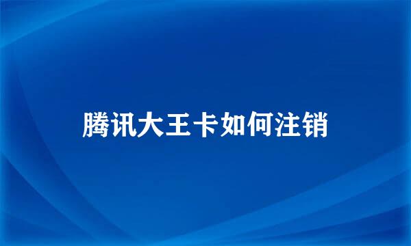 腾讯大王卡如何注销