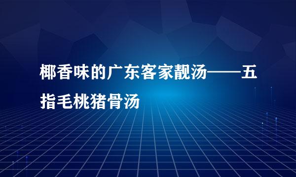椰香味的广东客家靓汤——五指毛桃猪骨汤