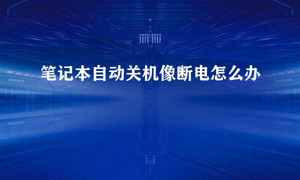 笔记本自动关机像断电怎么办