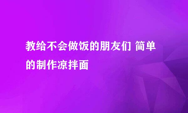 教给不会做饭的朋友们 简单的制作凉拌面