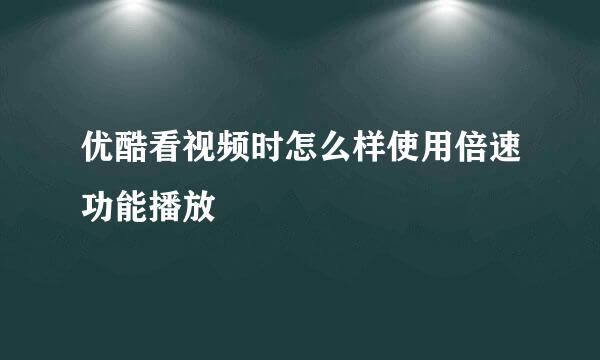 优酷看视频时怎么样使用倍速功能播放