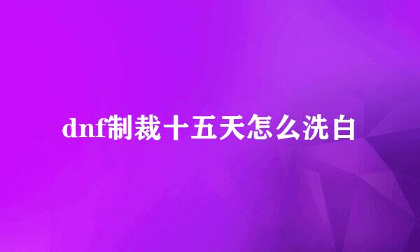 dnf制裁十五天怎么洗白