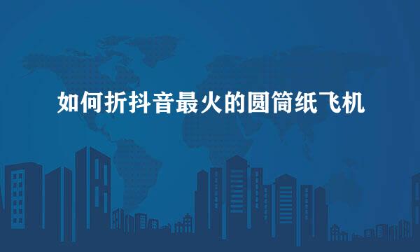 如何折抖音最火的圆筒纸飞机