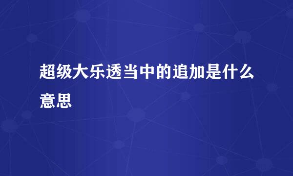 超级大乐透当中的追加是什么意思