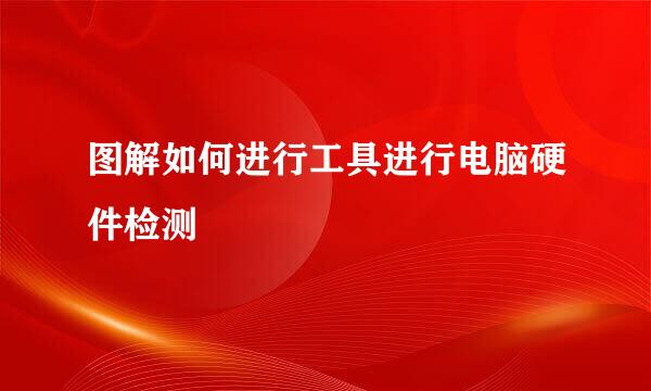 图解如何进行工具进行电脑硬件检测
