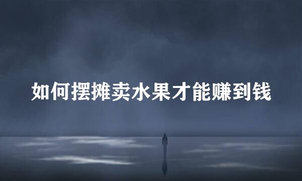 如何摆摊卖水果才能赚到钱