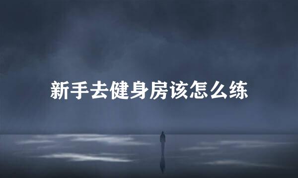 新手去健身房该怎么练