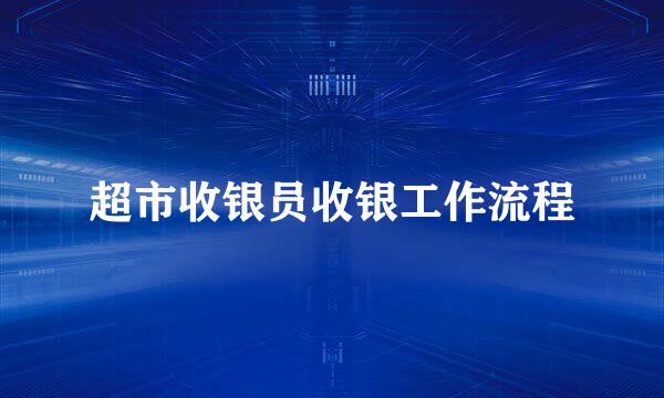 超市收银员收银工作流程