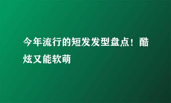 今年流行的短发发型盘点！酷炫又能软萌