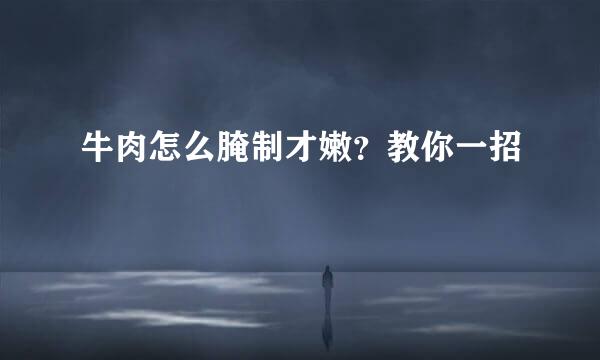 牛肉怎么腌制才嫩？教你一招