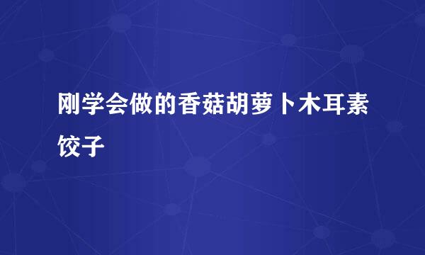 刚学会做的香菇胡萝卜木耳素饺子