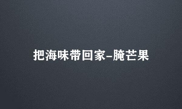 把海味带回家-腌芒果
