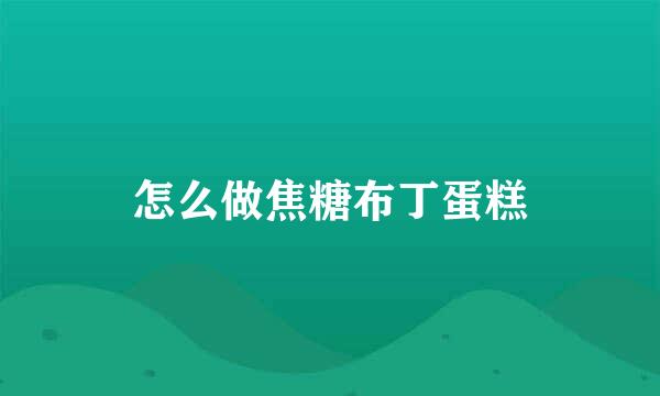 怎么做焦糖布丁蛋糕