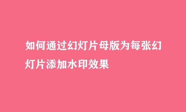 如何通过幻灯片母版为每张幻灯片添加水印效果