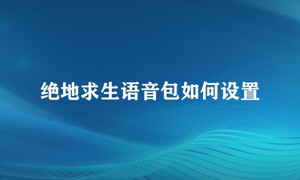 绝地求生语音包如何设置