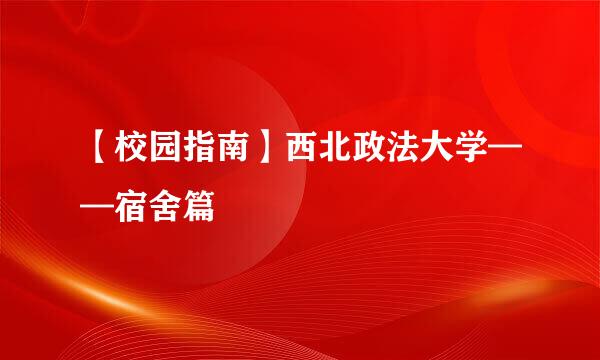 【校园指南】西北政法大学——宿舍篇