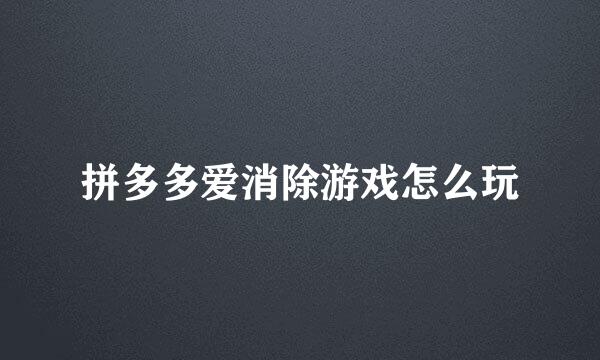拼多多爱消除游戏怎么玩