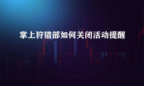 掌上狩猎部如何关闭活动提醒