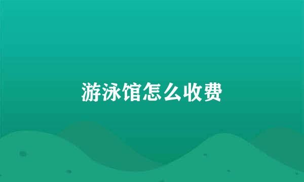 游泳馆怎么收费