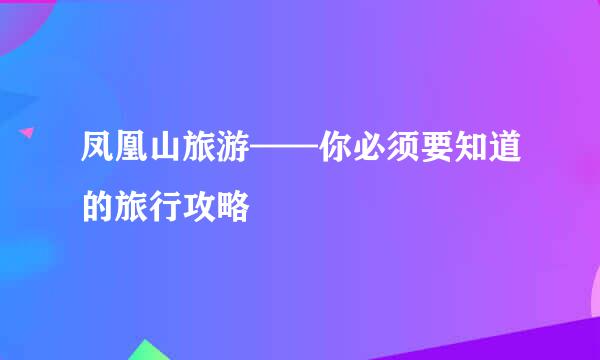 凤凰山旅游——你必须要知道的旅行攻略