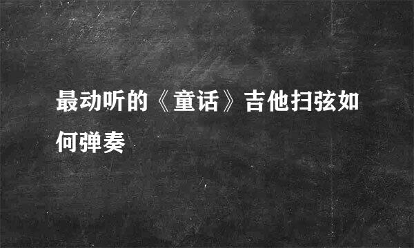 最动听的《童话》吉他扫弦如何弹奏