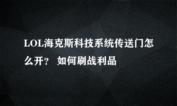LOL海克斯科技系统传送门怎么开？ 如何刷战利品