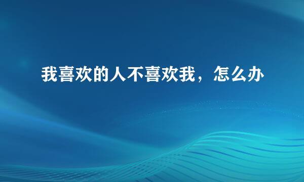 我喜欢的人不喜欢我，怎么办