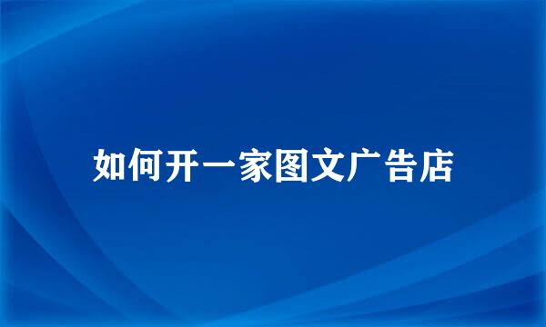 如何开一家图文广告店