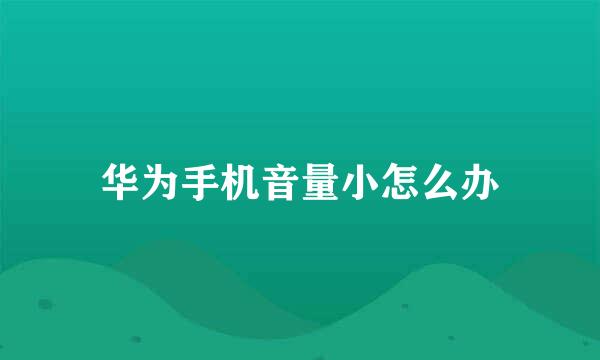 华为手机音量小怎么办