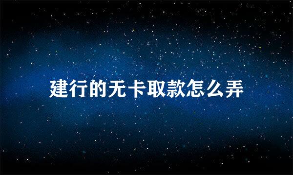 建行的无卡取款怎么弄