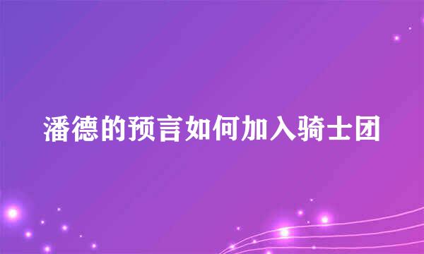 潘德的预言如何加入骑士团