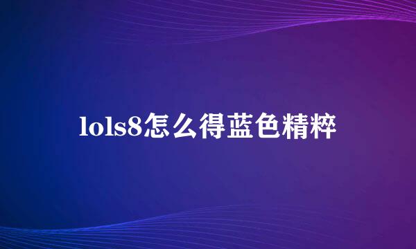lols8怎么得蓝色精粹