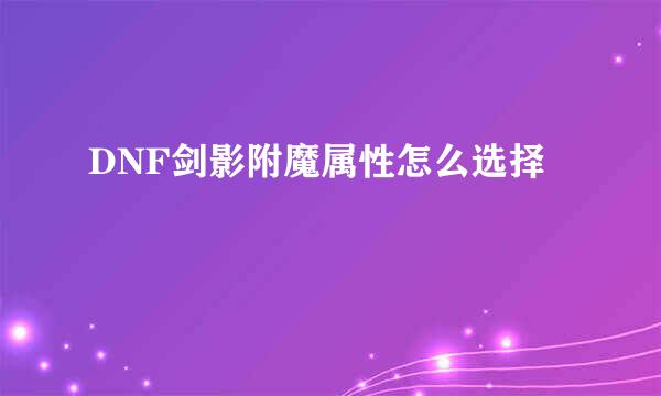 DNF剑影附魔属性怎么选择