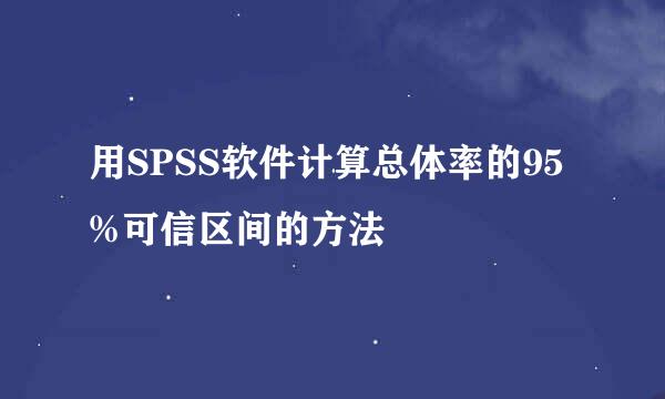 用SPSS软件计算总体率的95%可信区间的方法