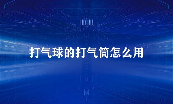 打气球的打气筒怎么用