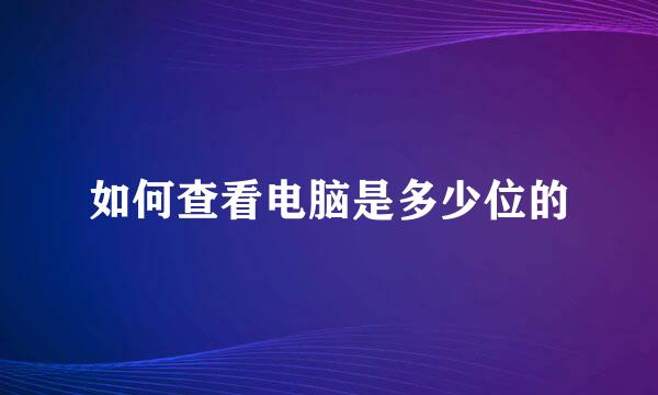 如何查看电脑是多少位的