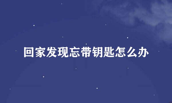 回家发现忘带钥匙怎么办