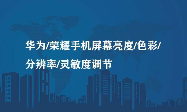 华为/荣耀手机屏幕亮度/色彩/分辨率/灵敏度调节