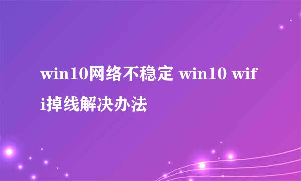 win10网络不稳定 win10 wifi掉线解决办法