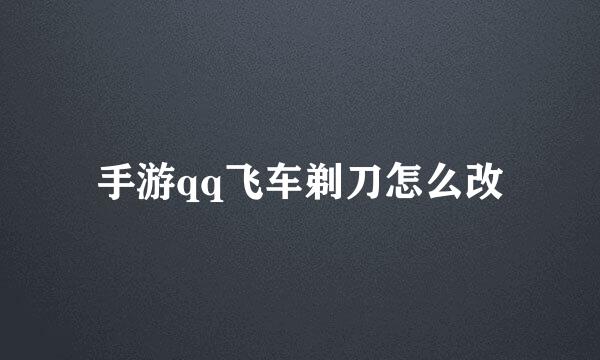 手游qq飞车剃刀怎么改
