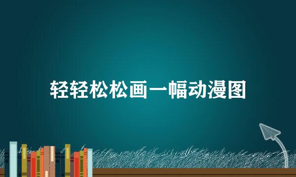 轻轻松松画一幅动漫图
