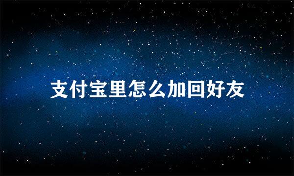 支付宝里怎么加回好友