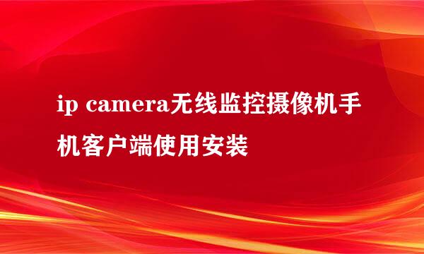 ip camera无线监控摄像机手机客户端使用安装