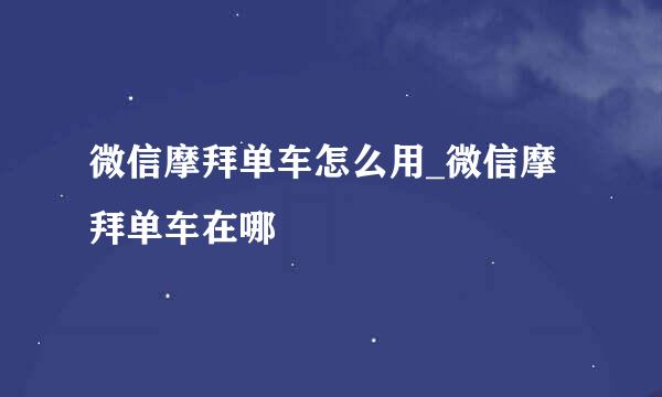 微信摩拜单车怎么用_微信摩拜单车在哪