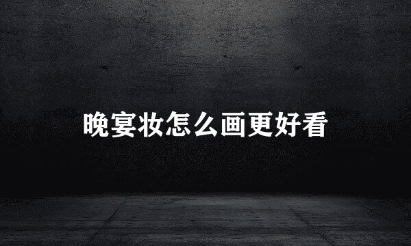 晚宴妆怎么画更好看