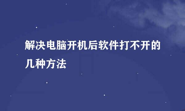 解决电脑开机后软件打不开的几种方法